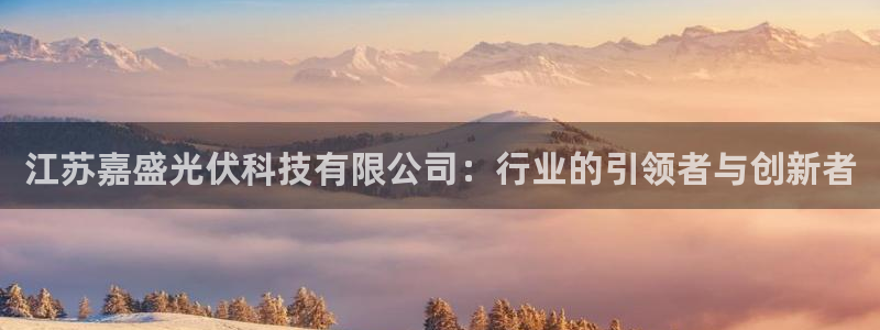 江苏嘉盛光伏科技有限公司：行业的引领者与创新者