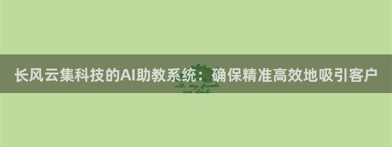 长风云集科技的AI助教系统：确保精准高效地吸引客户