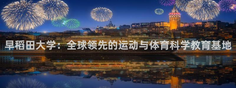 早稻田大学：全球领先的运动与体育科学教育基地