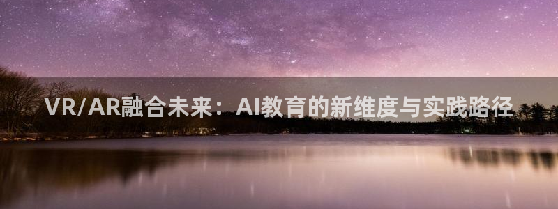 VR/AR融合未来：AI教育的新维度与实践路径