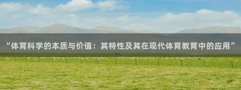 “体育科学的本质与价值：其特性及其在现代体育教育中的应用”