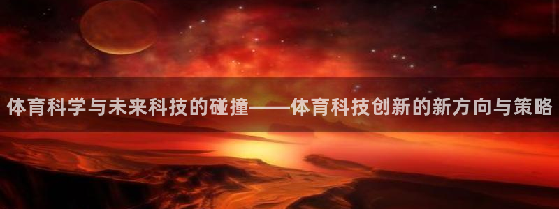 体育科学与未来科技的碰撞——体育科技创新的新方向与策略