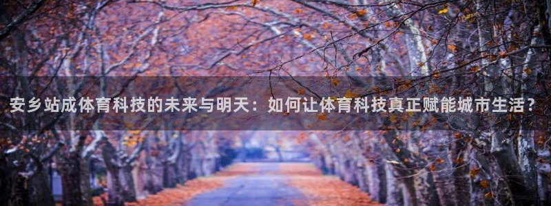 安乡站成体育科技的未来与明天：如何让体育科技真正赋能城市生活？